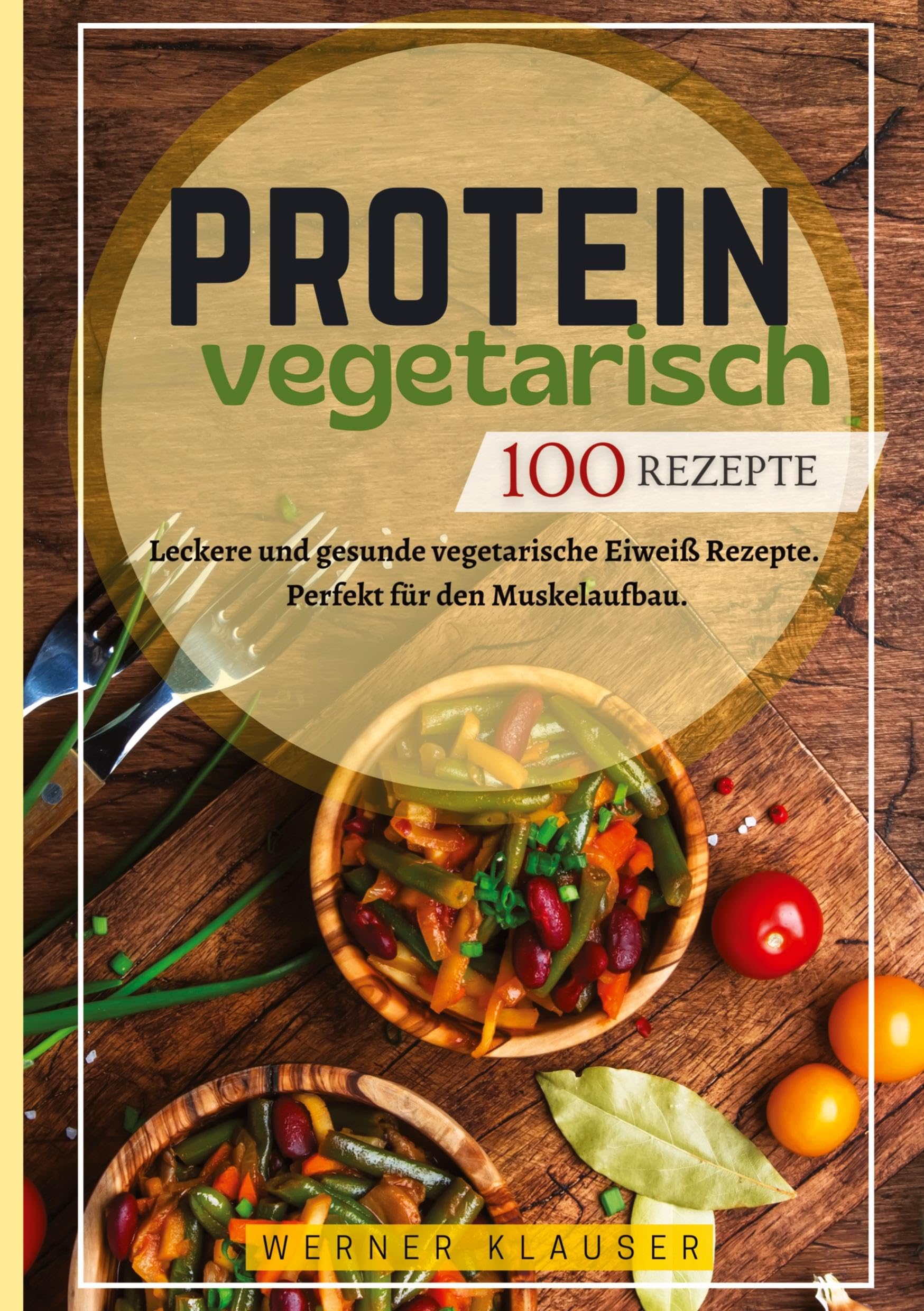 Protein Vegetarisch- 100 Rezepte: Leckere und gesunde vegetarische Eiweiß Rezepte. Perfekt für den Muskelaufbau.