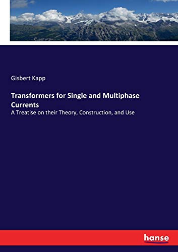 Transformers for Single and Multiphase Currents: A Treatise on their Theory, Construction, and Use