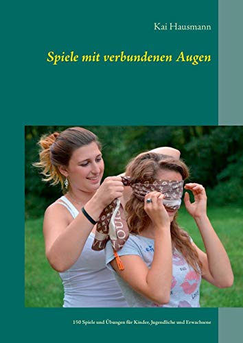Spiele mit verbundenen Augen: 150 Spiele und Übungen für Kinder, Jugendliche und Erwachsene