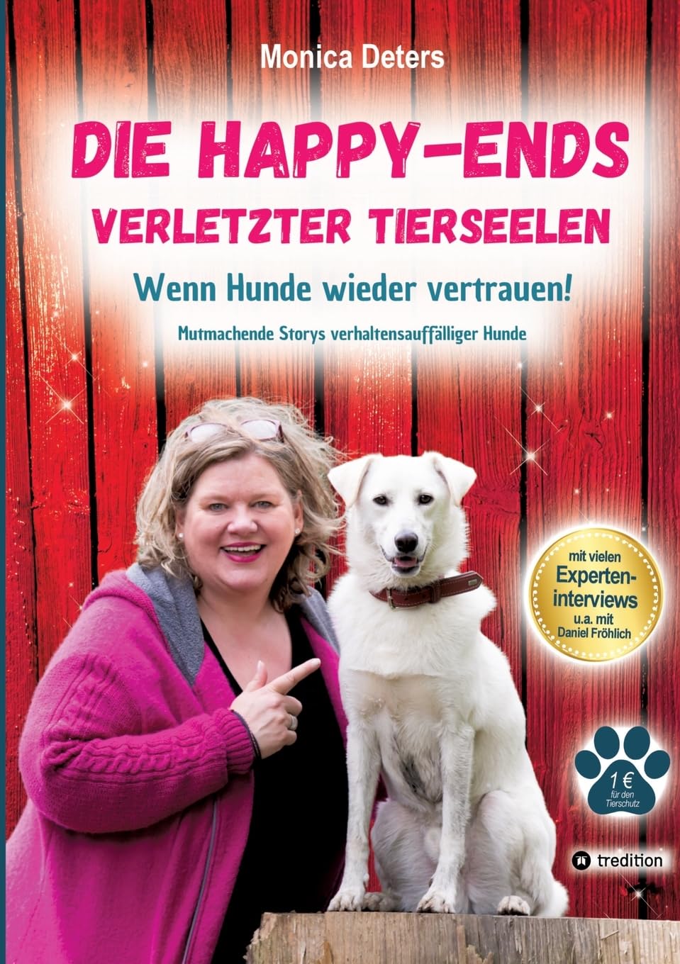 DIE HAPPY-ENDS VERLETZTER TIERSEELEN: Wenn Hunde wieder vertrauen - Mutmachende Storys verhaltensauffälliger Hunde
