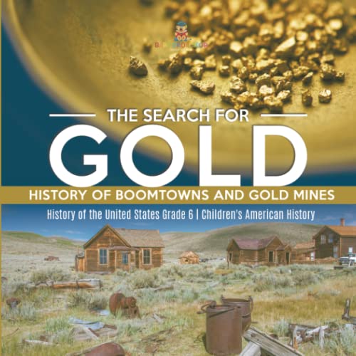 The Search for Gold: History of Boomtowns and Gold Mines History of the United States Grade 6 Children's American History