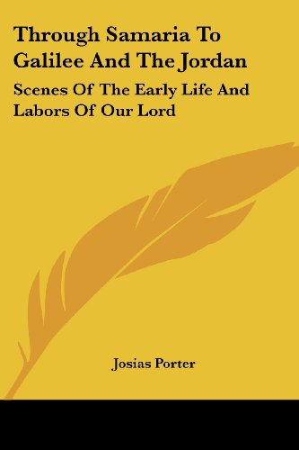 Through Samaria To Galilee And The Jordan: Scenes Of The Early Life And Labors Of Our Lord