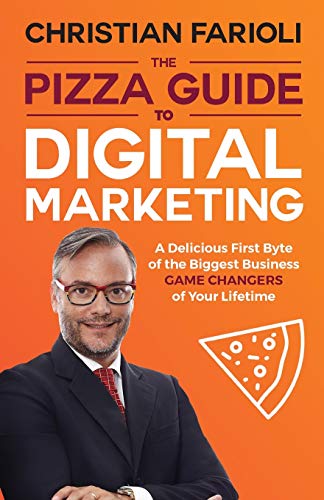 The Pizza Guide to Digital Marketing: A DELICIOUS FIRST BYTE OF THE BIGGEST BUSINESS GAME CHANGERS OF YOUR LIFETIME