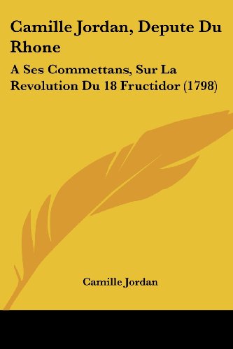 Camille Jordan, Depute Du Rhone: A Ses Commettans, Sur La Revolution Du 18 Fructidor (1798)
