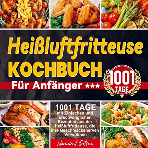 Heißluftfritteuse Kochbuch Für Anfänger: 1001 Tage mit Einfachen und Erschwinglichen Rezepten aus der Heißluftfritteuse, die Ihre Geschmacksnerven Verwöhnen