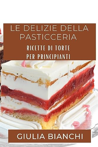 Le Delizie della Pasticceria: Ricette di Torte per Principianti