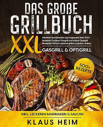 Das große Grillbuch XXL: Mit einer Kombination aus insgesamt über 500+ leckeren Outdoor Gasgrill und Indoor Optigrill Rezepten. Einfach optimal grillen zu jedem Anlass