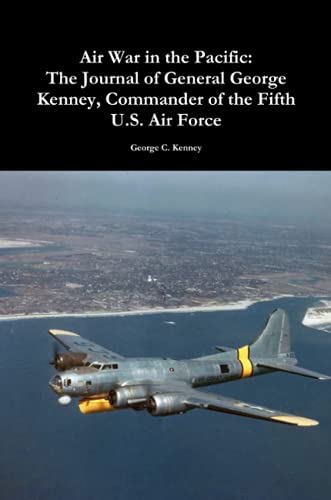 Air War in the Pacific: The Journal of General George Kenney, Commander of the Fifth U.S. Air Force: The Journal of General George Kenney, Commander of the Fifth U.S. Air Force