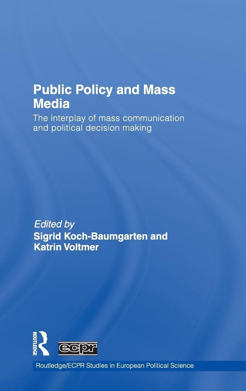 Public Policy and the Mass Media: The Interplay of Mass Communication and Political Decision Making (Routledge/ECPR Studies in European Political Science)