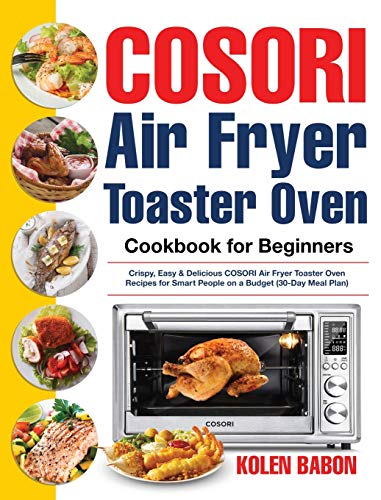 COSORI Air Fryer Toaster Oven Cookbook for Beginners: Crispy, Easy & Delicious COSORI Air Fryer Toaster Oven Recipes for Beginners & Advanced Users |30-Day Meal Plan