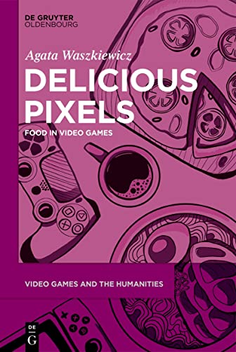 Delicious Pixels: Food in Video Games (Video Games and the Humanities, 6)