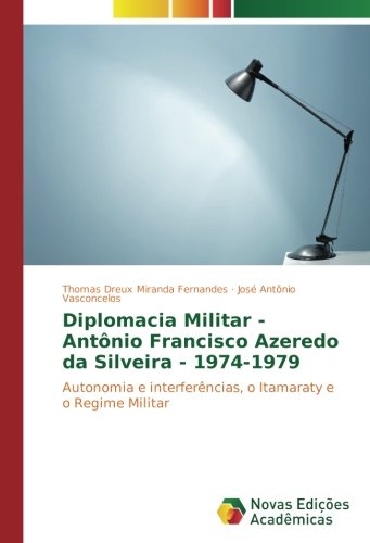 Diplomacia Militar - Antônio Francisco Azeredo da Silveira - 1974-1979: Autonomia e interferências, o Itamaraty e o Regime Militar