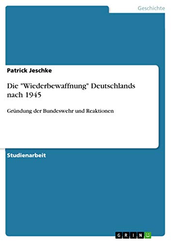 Die Wiederbewaffnung Deutschlands nach 1945: Gründung der Bundeswehr und Reaktionen