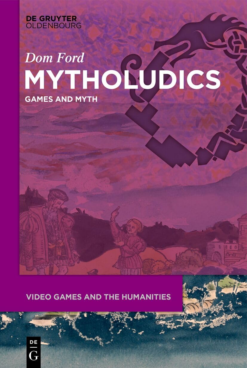 Mytholudics: Games and Myth (Video Games and the Humanities, 18)