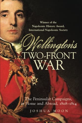 Wellington's Two-Front War: The Peninsular Campaign at Home and Abroad, 1808-1814 (Campaigns and Commanders, 29)