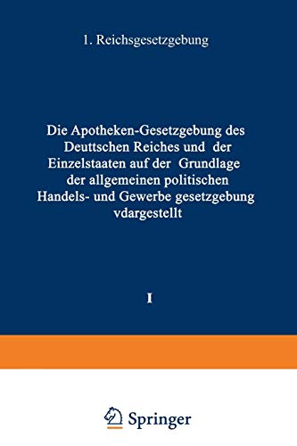 Die Apotheken-Gesetzgebung des Deuttschen Reiches und der Einzelstaaten auf der Grunglage der Allgemeinen Politischen Handels- und Gewerbe ... I. Band: Reichsgesetzgebung