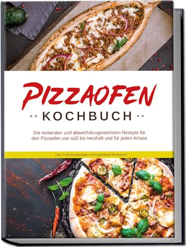 Pizzaofen Kochbuch: Die leckersten und abwechslungsreichsten Rezepte für den Pizzaofen von süß bis herzhaft und für jeden Anlass | inkl. Frühstücksideen & Fingerfood-Rezepten