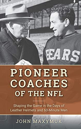 Pioneer Coaches of the NFL: Shaping the Game in the Days of Leather Helmets and 60-Minute Men