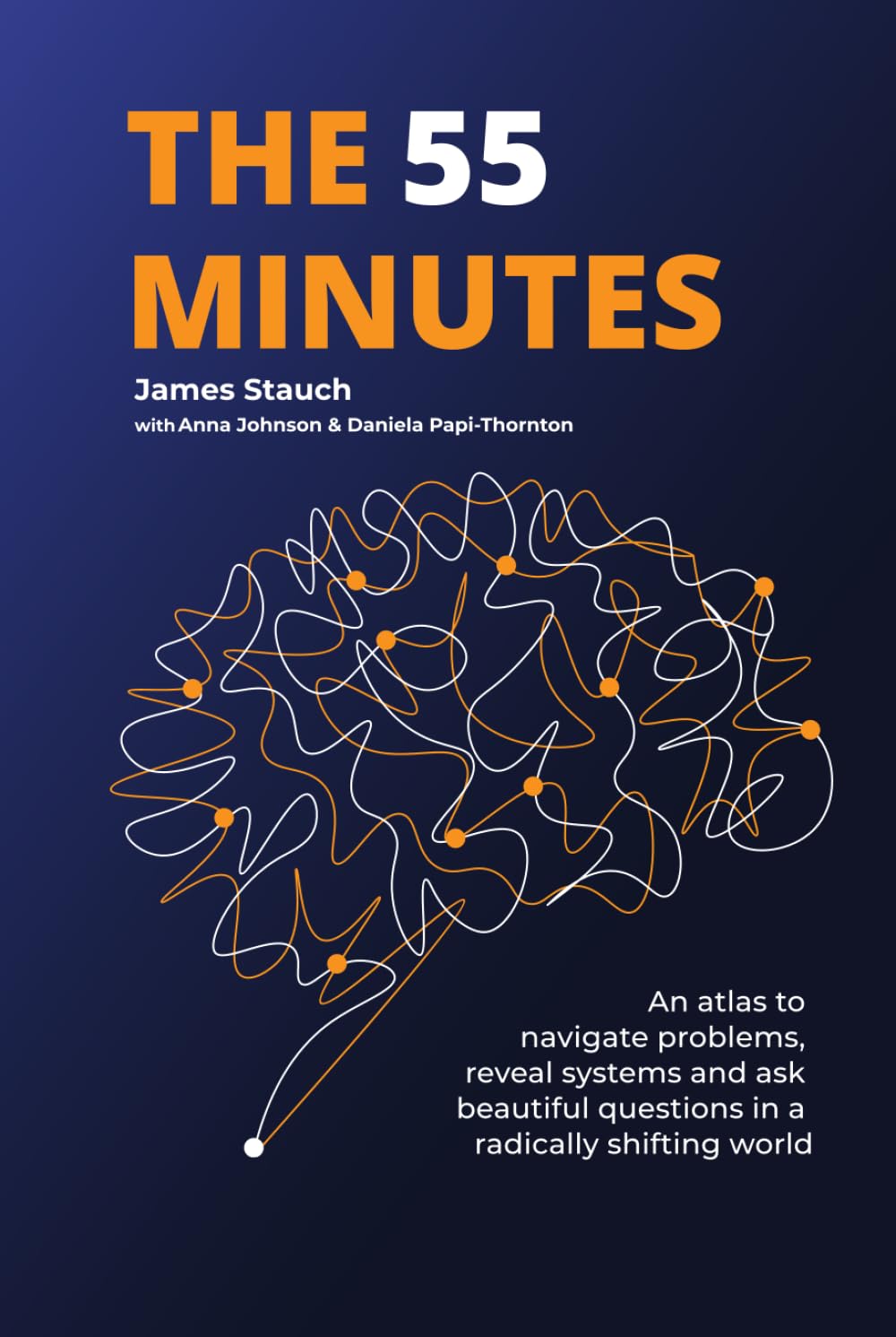 The 55 Minutes: An atlas to navigate problems, reveal systems, and ask beautiful questions in a radically shifting world
