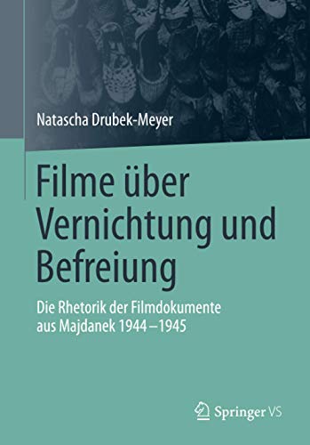 Filme über Vernichtung und Befreiung: Die Rhetorik der Filmdokumente aus Majdanek 1944-1945