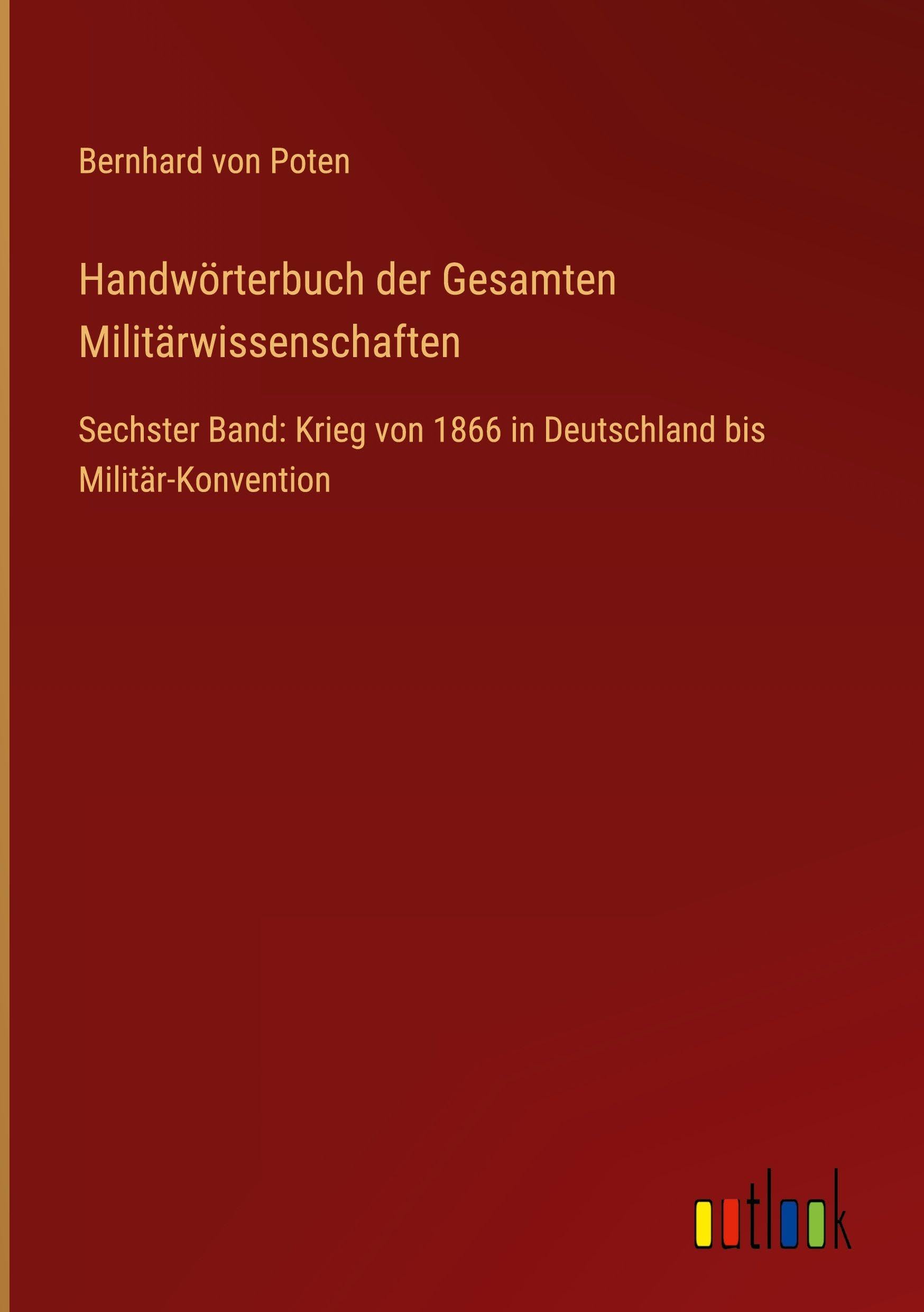 Handwörterbuch der Gesamten Militärwissenschaften: Sechster Band: Krieg von 1866 in Deutschland bis Militär-Konvention