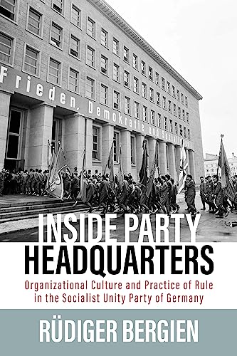 Inside Party Headquarters: Organizational Culture and Practice of Rule in the Socialist Unity Party of Germany