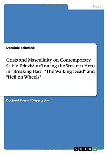 Crisis and Masculinity on Contemporary Cable Television: Tracing the Western Hero in Breaking Bad, The Walking Dead and Hell on Wheels