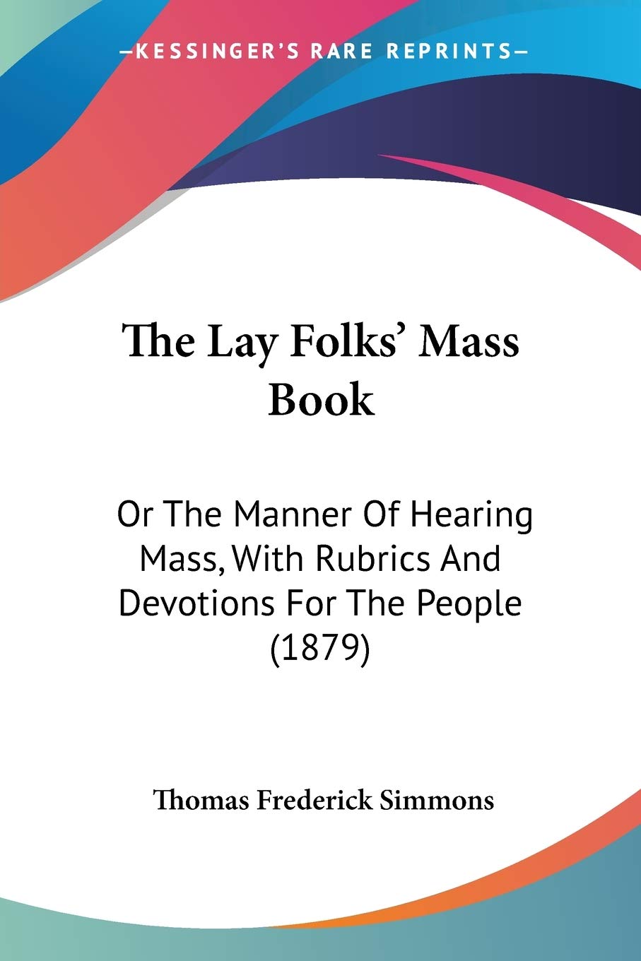 The Lay Folks' Mass Book: Or The Manner Of Hearing Mass, With Rubrics And Devotions For The People (1879)
