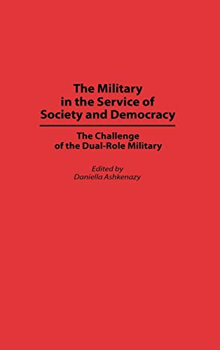 The Military in the Service of Society and Democracy: The Challenge of the Dual-Role Military (Contributions in Military Studies)