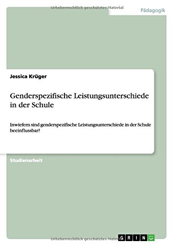 Genderspezifische Leistungsunterschiede in der Schule: Inwiefern sind genderspezifische Leistungsunterschiede in der Schule beeinflussbar?