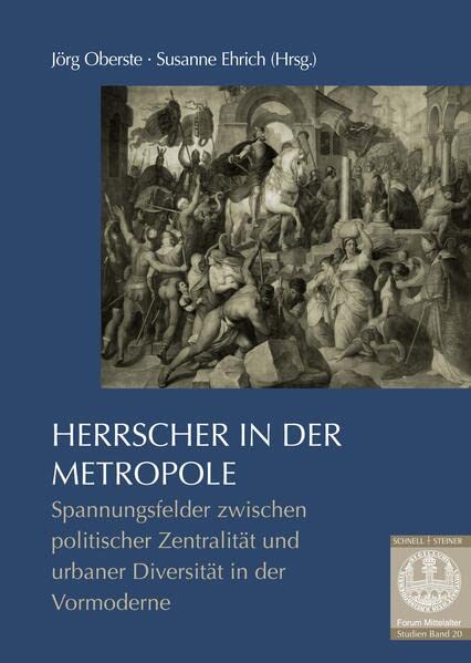 Herrscher in der Metropole: Spannungsfelder zwischen politischer Zentralität und urbaner Diversität in Antike und Mittelalter: Spannungsfelder ... der Vormoderne (Forum Mittelalter - Studien)