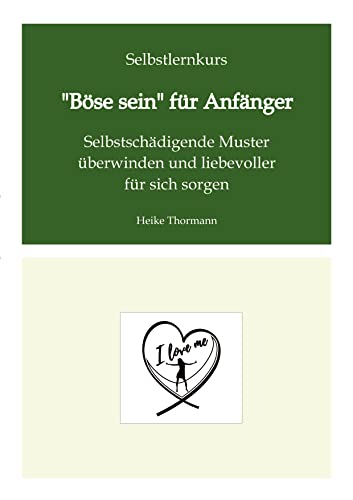 Selbstlernkurs: Böse sein für Anfänger: Selbstschädigende Muster überwinden und liebevoller für sich sorgen (Für das (Schreib-)Selbst sorgen: Mit ... Reflexionsübungen richtig gut zu sich sein)
