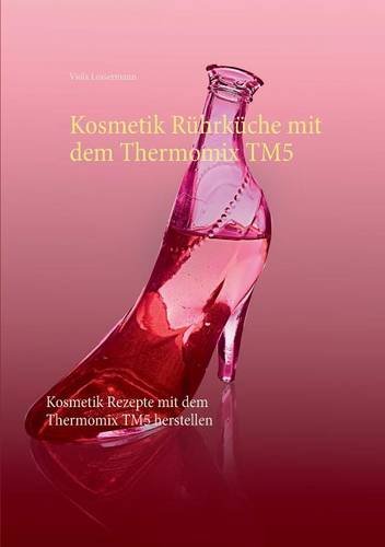 Kosmetik Rührküche mit dem Thermomix TM5: Kosmetik Rezepte mit dem Thermomix TM5 herstellen