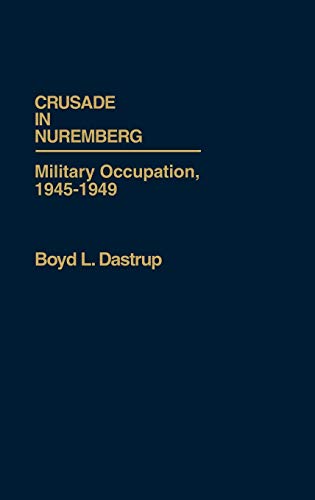 Crusade in Nuremberg: Military Occupation, 1945-1949 (Contributions in Military Studies)