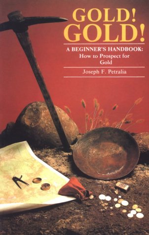 Gold! Gold: A Beginners Handbook: How to Prospect for Gold