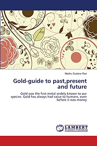 Gold-guide to past,present and future: Gold was the first metal widely known to our species. Gold has always had value to humans, even before it was money