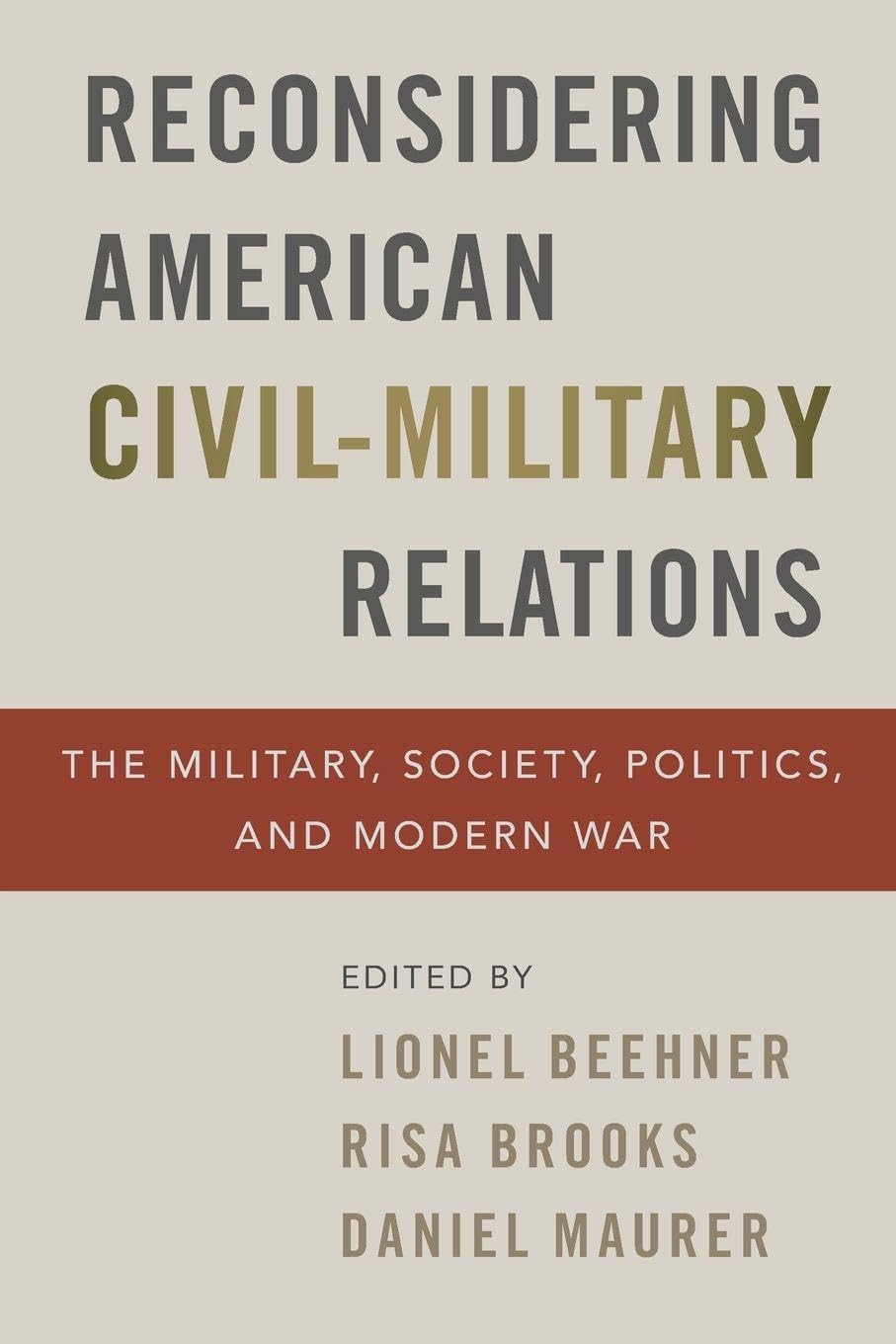 Reconsidering American Civil-Military Relations: The Military, Society, Politics, and Modern War