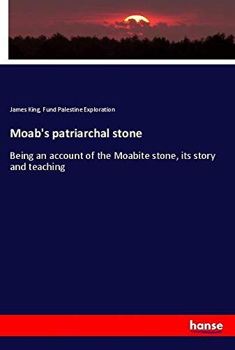 Moab's patriarchal stone: Being an account of the Moabite stone, its story and teaching