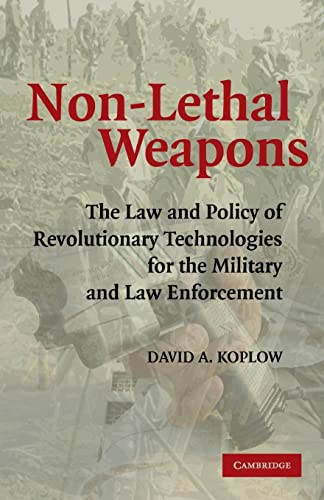 Non-Lethal Weapons: The Law and Policy of Revolutionary Technologies for the Military and Law Enforcement: The Law And Policy Od Revolutionary Technologies For The Military And Law Enforcement