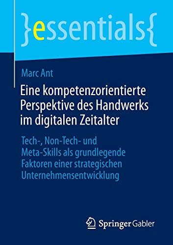 Eine kompetenzorientierte Perspektive des Handwerks im digitalen Zeitalter: Tech-, Non-Tech- und Meta-Skills als grundlegende Faktoren einer strategischen Unternehmensentwicklung (essentials)