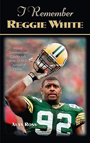 I Remember Reggie White: Friends, Teammates, and Coaches Talk about the NFL's Minister of Defense