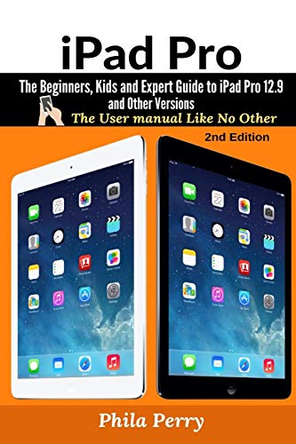 iPad Pro: The Beginners, Kids and Expert Guide to iPad Pro 12.9 and Other Versions (The User Manual Like No Other, Band 2)