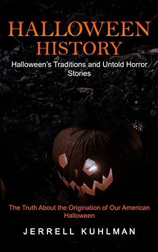 Halloween History: Halloween's Traditions and Untold Horror Stories (The Truth About the Origination of Our American Halloween)