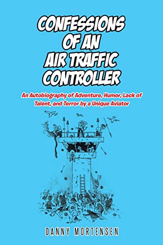 Confessions of an Air Traffic Controller: An Autobiography of Adventure, Humor, Lack of Talent, and Terror by a Unique Aviator