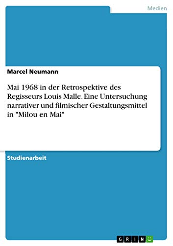 Mai 1968 in der Retrospektive des Regisseurs Louis Malle. Eine Untersuchung narrativer und filmischer Gestaltungsmittel in Milou en Mai: Mai 68 in der Retrospektive des Regisseurs Louis Malle