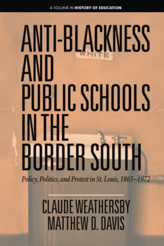 Anti-Blackness and Public Schools in the Border South: Policy, Politics, and Protest in St. Louis, 1865-1972: Policy, Politics, and Protest in St. Louis, 1865-1972 (hc) (History of Education)