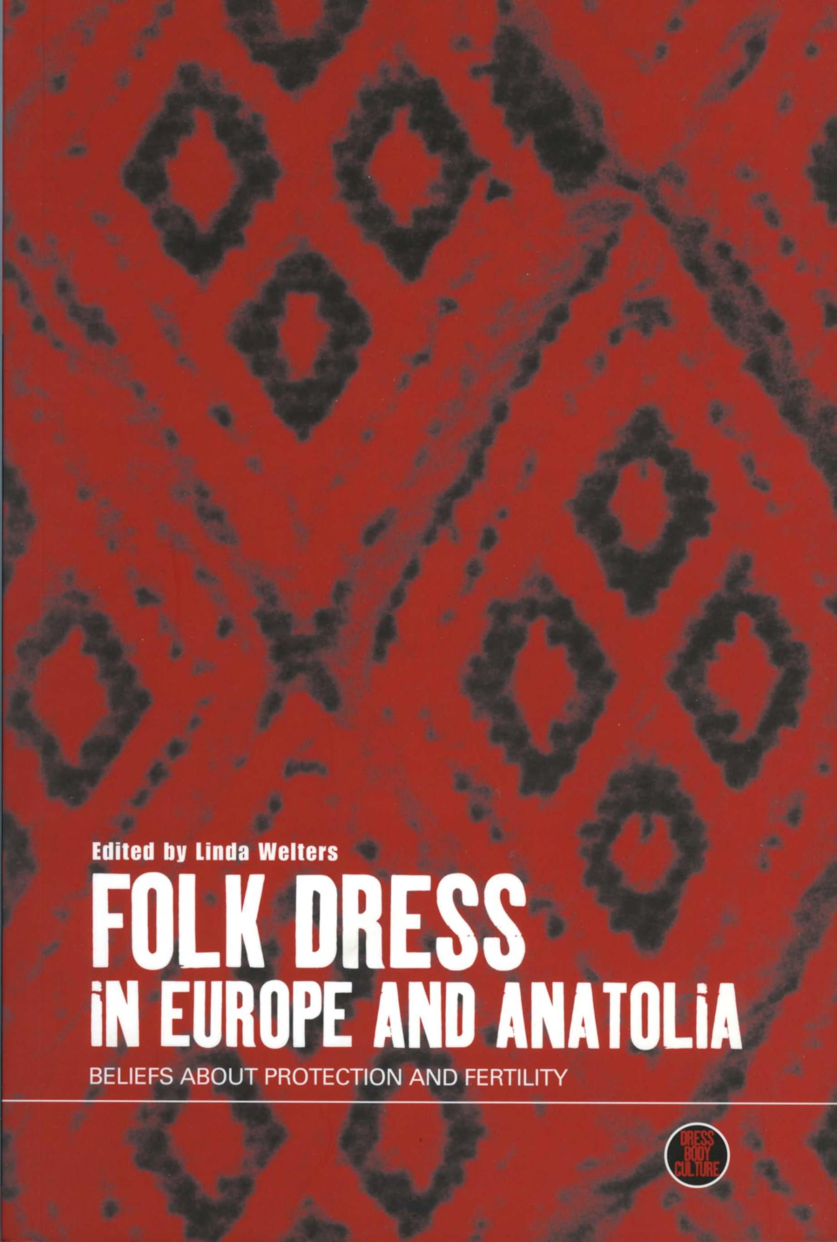 Folk Dress in Europe and Anatolia: Beliefs about Protection and Fertility (Dress, Body, Culture Series)