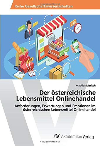 Der österreichische Lebensmittel Onlinehandel: Anforderungen, Erwartungen und Emotionen im österreichischen Lebensmittel Onlinehandel