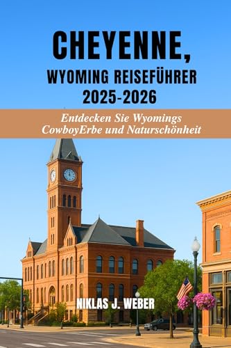 CHEYENNE, WYOMING REISEFÜHRER 2025–2026: Entdecken Sie Wyomings Cowboy-Erbe und Naturschönheit