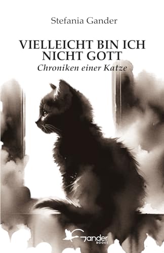 VIELLEICHT BIN ICH NICHT GOTT: Chroniken einer Katze